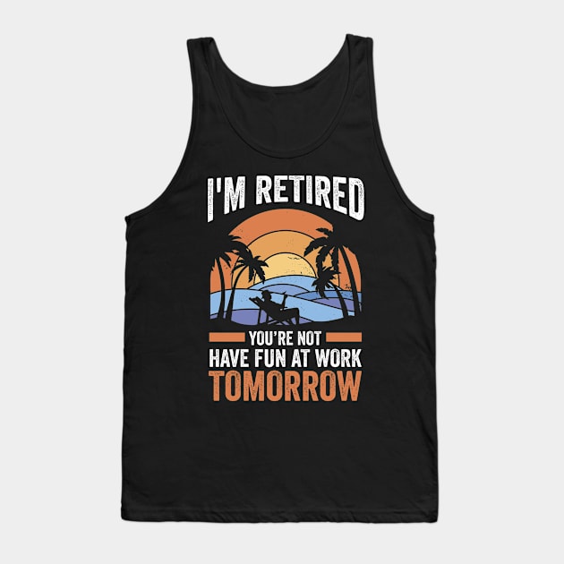 Retirement I'm Retired You're Not Have Fun At Work Tomorrow Tank Top by swissles